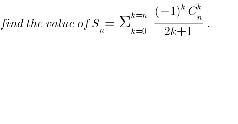 find the value of S_n =  Σ_(k=0) ^(k=n)    (((−1)^k  C_n ^k )/(2k+1))  .  