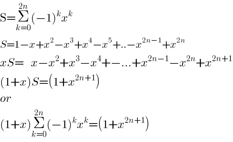 S=Σ_(k=0) ^(2n) (−1)^k x^k   S=1−x+x^2 −x^3 +x^4 −x^5 +..−x^(2n−1) +x^(2n)   xS=   x−x^2 +x^3 −x^4 +−...+x^(2n−1) −x^(2n) +x^(2n+1)   (1+x)S=(1+x^(2n+1) )  or  (1+x)Σ_(k=0) ^(2n) (−1)^k x^k =(1+x^(2n+1) )  