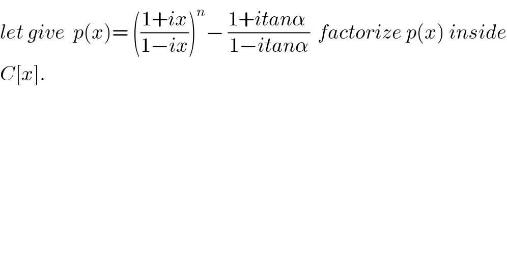 let give  p(x)= (((1+ix)/(1−ix)))^n − ((1+itanα )/(1−itanα))  factorize p(x) inside  C[x].  
