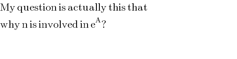 My question is actually this that  why n is involved in e^A ?  