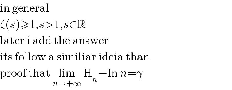 in general  ζ(s)≥1,s>1,s∈R  later i add the answer  its follow a similiar ideia than  proof that lim_(n→+∞)  H_n −ln n=γ  