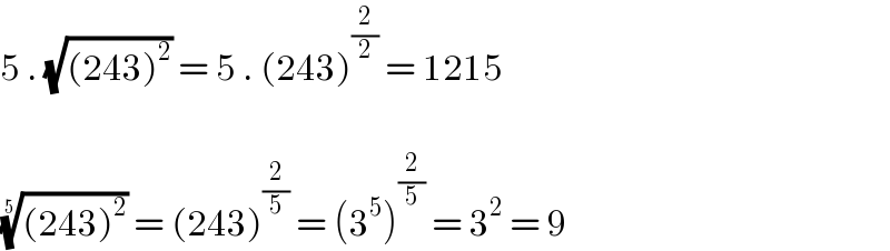 5 . (√((243)^2 )) = 5 . (243)^(2/2)  = 1215    (((243)^2 ))^(1/5)  = (243)^(2/5)  = (3^5 )^(2/5)  = 3^2  = 9  