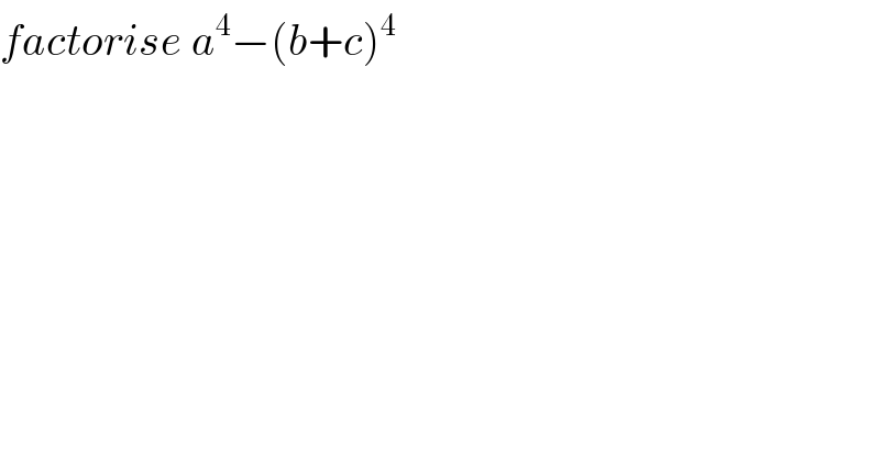 factorise a^4 −(b+c)^4   