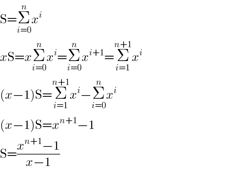 S=Σ_(i=0) ^n x^i   xS=xΣ_(i=0) ^n x^i =Σ_(i=0) ^n x^(i+1) =Σ_(i=1) ^(n+1) x^i   (x−1)S=Σ_(i=1) ^(n+1) x^i −Σ_(i=0) ^n x^i   (x−1)S=x^(n+1) −1  S=((x^(n+1) −1)/(x−1))  