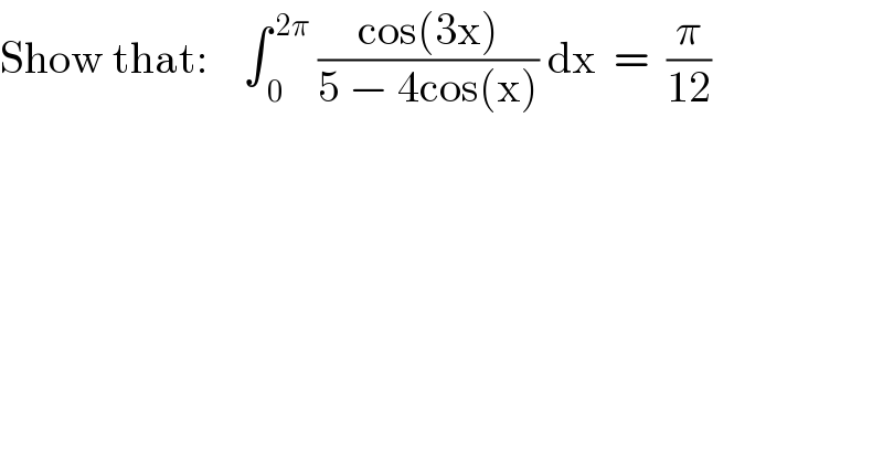 Show that:    ∫_( 0) ^( 2π)  ((cos(3x))/(5 − 4cos(x))) dx  =  (π/(12))  