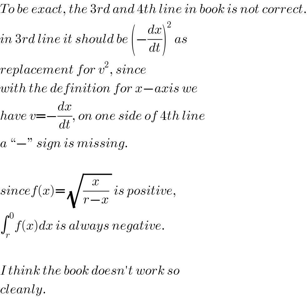 To be exact, the 3rd and 4th line in book is not correct.  in 3rd line it should be (−(dx/dt))^2  as  replacement for v^2 , since  with the definition for x−axis we  have v=−(dx/dt), on one side of 4th line  a “−” sign is missing.    sincef(x)= (√((x/(r−x)) )) is positive,  ∫_r ^( 0) f(x)dx is always negative.    I think the book doesn′t work so  cleanly.  