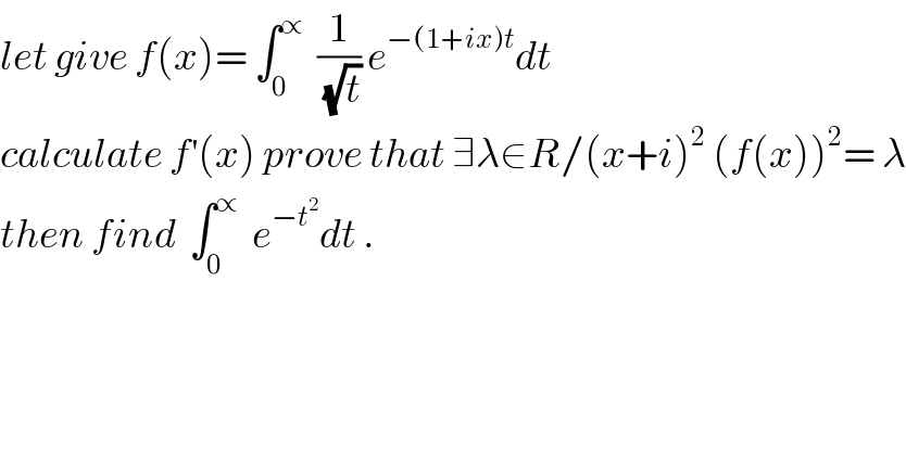 let give f(x)= ∫_0 ^∝   (1/(√t)) e^(−(1+ix)t) dt  calculate f^′ (x) prove that ∃λ∈R/(x+i)^2  (f(x))^2 = λ  then find  ∫_0 ^∝   e^(−t^2 ) dt .  