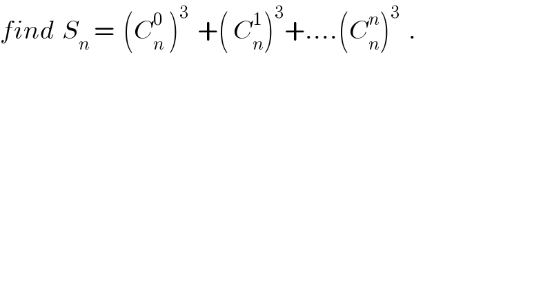 find  S_n  =  (C_n ^0  )^3   +( C_n ^1 )^3 +....(C_n ^n )^3   .  
