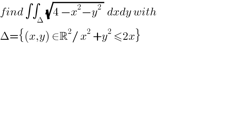 find ∫∫_Δ (√(4 −x^2 −y^2  ))  dxdy with  Δ={(x,y) ∈R^2 / x^2  +y^2  ≤2x}  