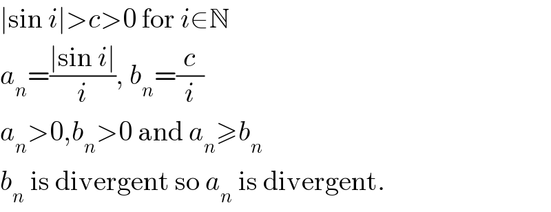 ∣sin i∣>c>0 for i∈N  a_n =((∣sin i∣)/i), b_n =(c/i)  a_n >0,b_n >0 and a_n ≥b_n   b_n  is divergent so a_n  is divergent.  