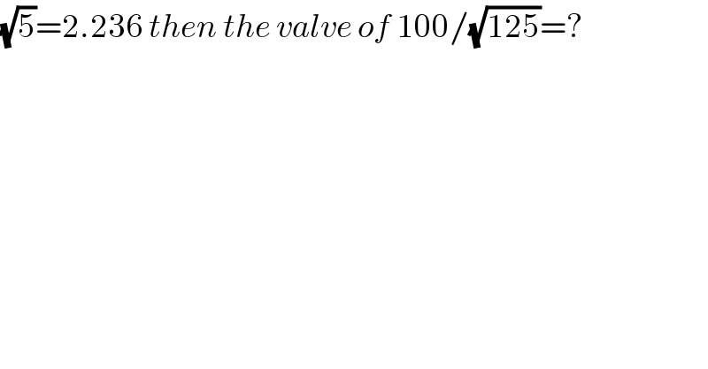 (√5)=2.236 then the valve of 100/(√(125))=?  