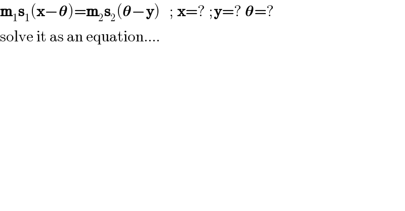 m_1 s_1 (x−𝛉)=m_2 s_2 (𝛉−y)   ; x=? ;y=? 𝛉=?  solve it as an equation....  