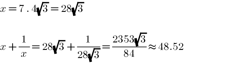 x = 7 . 4(√3) = 28(√3)    x + (1/x) = 28(√3) + (1/(28(√3))) = ((2353(√3))/(84)) ≈ 48.52  