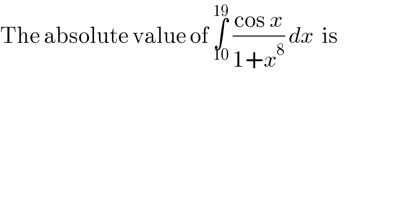 The absolute value of ∫_(10) ^(19)  ((cos x)/(1+x^8 )) dx  is  