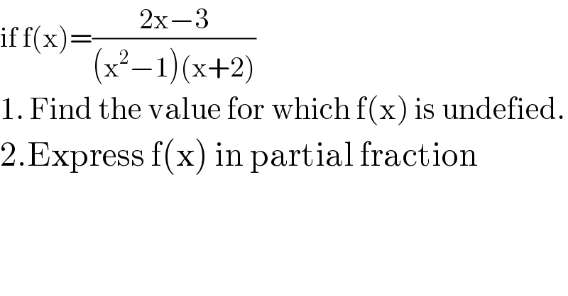 if f(x)=((2x−3)/((x^2 −1)(x+2)))  1. Find the value for which f(x) is undefied.  2.Express f(x) in partial fraction  