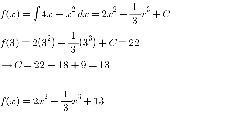 f(x) = ∫ 4x − x^2  dx = 2x^2  − (1/3)x^3  + C  f(3) = 2(3^2 ) − (1/3)(3^3 ) + C = 22   → C = 22 − 18 + 9 = 13    f(x) = 2x^2  − (1/3)x^3  + 13  
