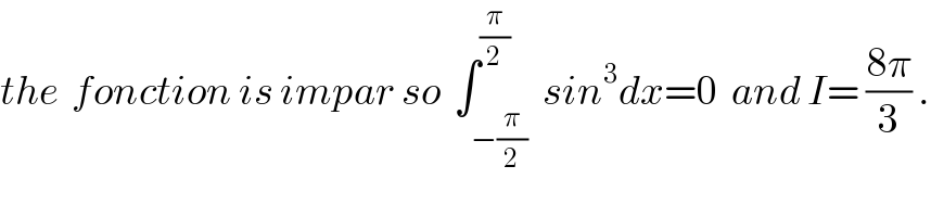 the  fonction is impar so  ∫_(−(π/2)) ^(π/2)  sin^3 dx=0  and I= ((8π)/3) .  