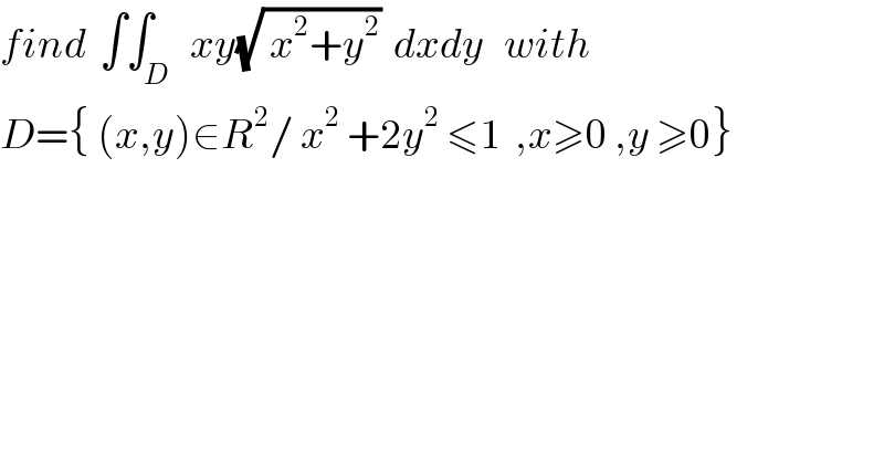find  ∫∫_D   xy(√( x^2 +y^2 ))  dxdy   with  D={ (x,y)∈R^2 / x^2  +2y^2  ≤1  ,x≥0 ,y ≥0}  