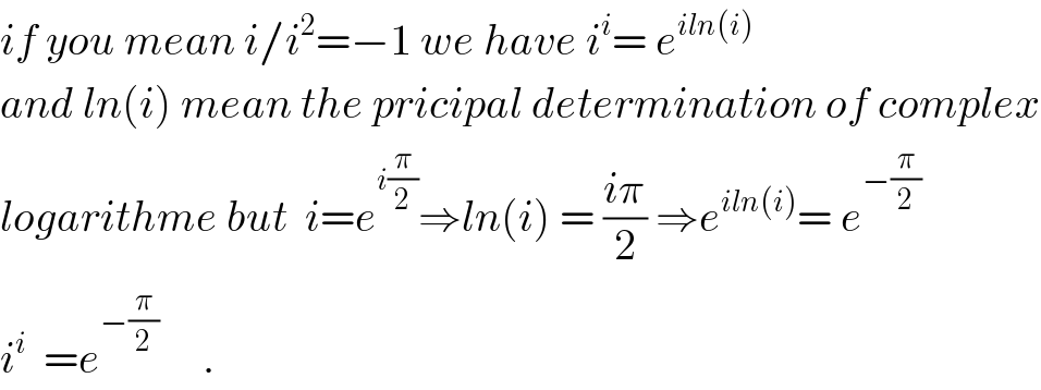 if you mean i/i^2 =−1 we have i^i = e^(iln(i))   and ln(i) mean the pricipal determination of complex  logarithme but  i=e^(i(π/2)) ⇒ln(i) = ((iπ)/2) ⇒e^(iln(i)) = e^(−(π/2))   i^i   =e^(−(π/2))      .  