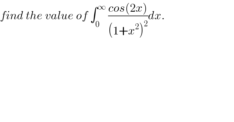 find the value of ∫_0 ^∞  ((cos(2x))/((1+x^2 )^2 ))dx.  