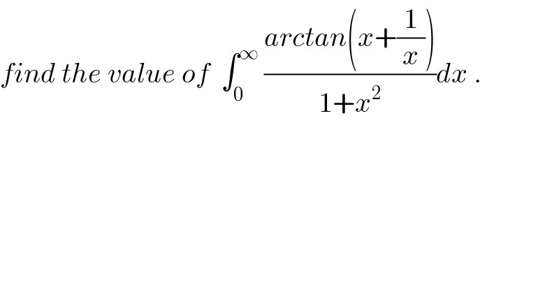 find the value of  ∫_0 ^∞  ((arctan(x+(1/x)))/(1+x^2 ))dx .  