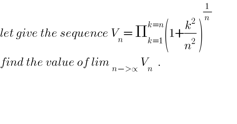 let give the sequence V_n = Π_(k=1) ^(k=n) (1+(k^2 /n^2 ) )^(1/n)   find the value of lim _(n−>∝)  V_n   .  