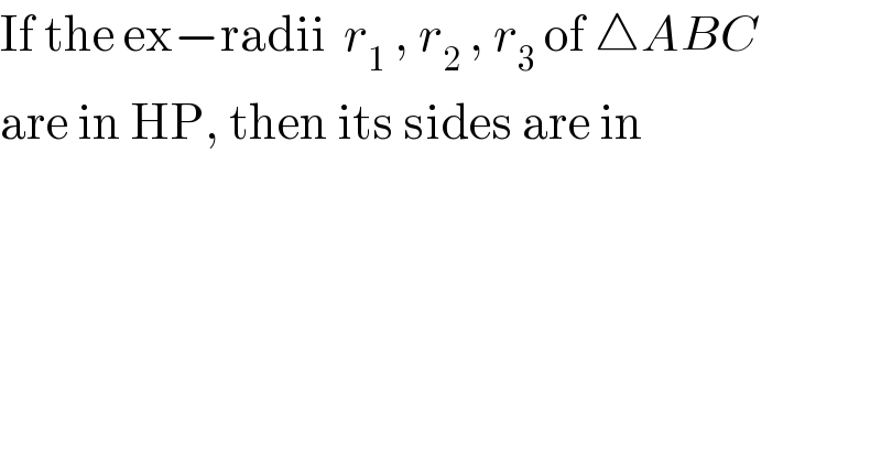 If the ex−radii  r_1  , r_2  , r_3  of △ABC  are in HP, then its sides are in  
