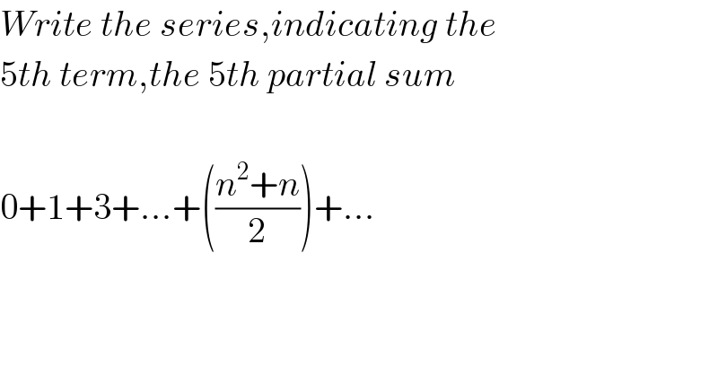 Write the series,indicating the  5th term,the 5th partial sum    0+1+3+...+(((n^2 +n)/2))+...  