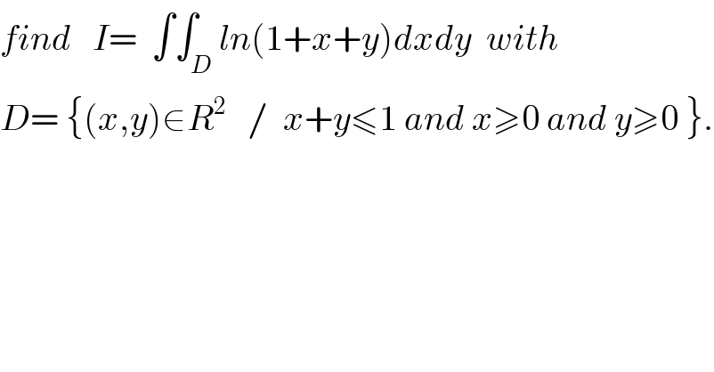 find   I=  ∫∫_D ln(1+x+y)dxdy  with  D= {(x,y)∈R^2    /  x+y≤1 and x≥0 and y≥0 }.  