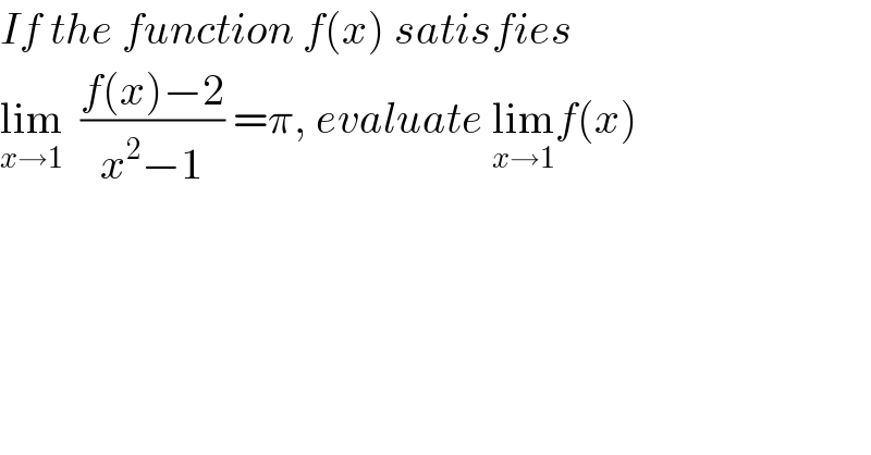 If the function f(x) satisfies  lim_(x→1)   ((f(x)−2)/(x^2 −1)) =π, evaluate lim_(x→1) f(x)  