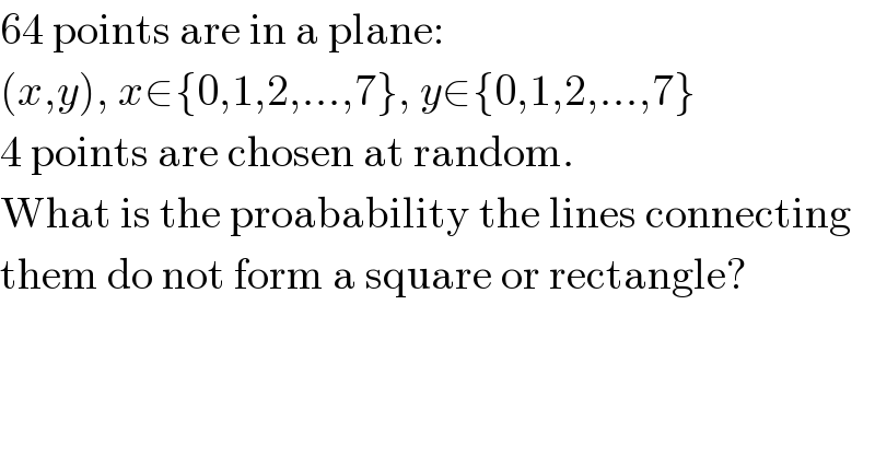 64 points are in a plane:  (x,y), x∈{0,1,2,...,7}, y∈{0,1,2,...,7}  4 points are chosen at random.  What is the proabability the lines connecting  them do not form a square or rectangle?  