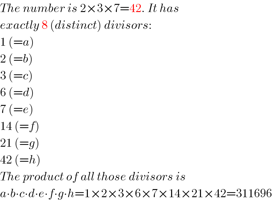 The number is 2×3×7=42. It has  exactly 8 (distinct) divisors:  1 (=a)  2 (=b)  3 (=c)  6 (=d)  7 (=e)  14 (=f)  21 (=g)  42 (=h)  The product of all those divisors is  a∙b∙c∙d∙e∙f∙g∙h=1×2×3×6×7×14×21×42=311696  