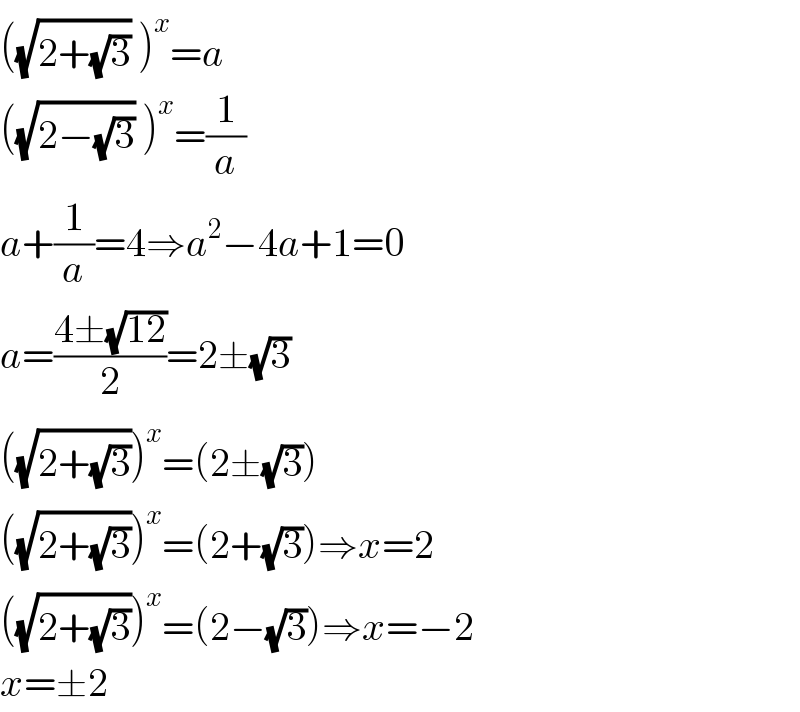 ((√(2+(√3))) )^x =a  ((√(2−(√3))) )^x =(1/a)  a+(1/a)=4⇒a^2 −4a+1=0  a=((4±(√(12)))/2)=2±(√3)  ((√(2+(√3))))^x =(2±(√3))  ((√(2+(√3))))^x =(2+(√3))⇒x=2  ((√(2+(√3))))^x =(2−(√3))⇒x=−2  x=±2  