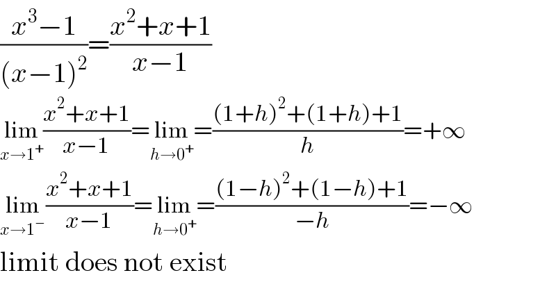 ((x^3 −1)/((x−1)^2 ))=((x^2 +x+1)/(x−1))  lim_(x→1^+ ) ((x^2 +x+1)/(x−1))=lim_(h→0^+ ) =(((1+h)^2 +(1+h)+1)/h)=+∞  lim_(x→1^− ) ((x^2 +x+1)/(x−1))=lim_(h→0^+ ) =(((1−h)^2 +(1−h)+1)/(−h))=−∞  limit does not exist  