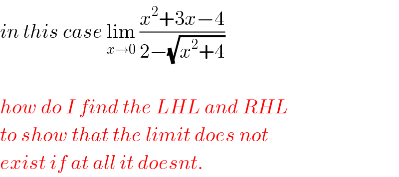 in this case lim_(x→0)  ((x^2 +3x−4)/(2−(√(x^2 +4))))    how do I find the LHL and RHL  to show that the limit does not  exist if at all it doesnt.  