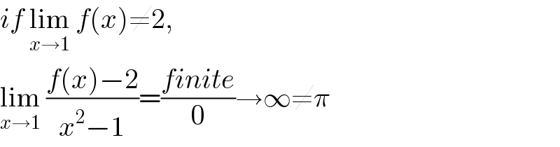 if lim_(x→1)  f(x)≠2,  lim_(x→1)  ((f(x)−2)/(x^2 −1))=((finite)/0)→∞≠π  
