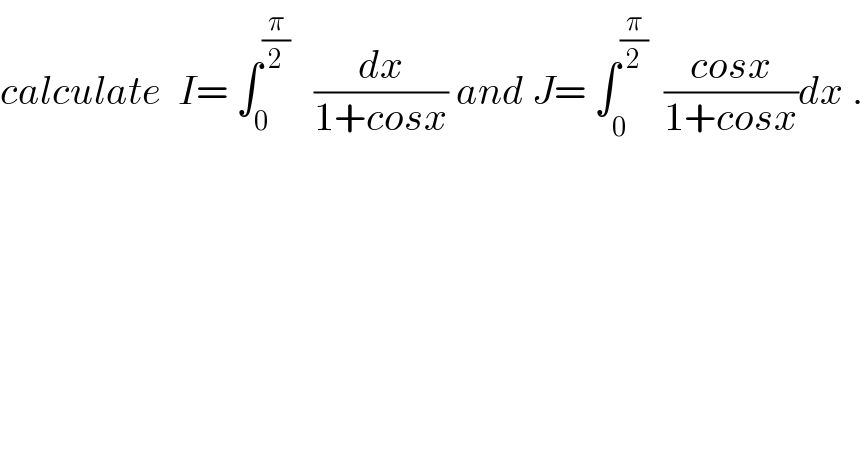 calculate  I= ∫_0 ^(π/2)    (dx/(1+cosx)) and J= ∫_0^  ^(π/2)   ((cosx)/(1+cosx))dx .  