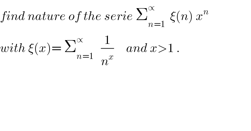 find nature of the serie Σ_(n=1) ^∝   ξ(n) x^n   with ξ(x)= Σ_(n=1) ^∝    (1/n^x )     and x>1 .  