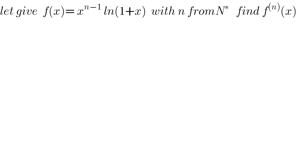 let give  f(x)= x^(n−1)  ln(1+x)  with n fromN^∗    find f^((n)) (x)  