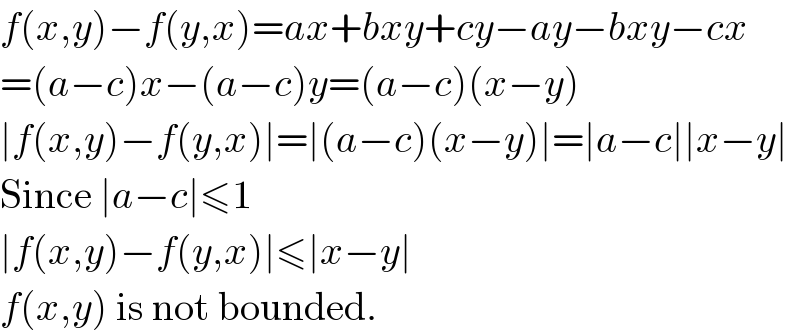 f(x,y)−f(y,x)=ax+bxy+cy−ay−bxy−cx  =(a−c)x−(a−c)y=(a−c)(x−y)  ∣f(x,y)−f(y,x)∣=∣(a−c)(x−y)∣=∣a−c∣∣x−y∣  Since ∣a−c∣≤1  ∣f(x,y)−f(y,x)∣≤∣x−y∣  f(x,y) is not bounded.   