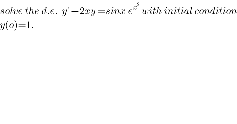 solve the d.e.  y^′  −2xy =sinx e^x^2   with initial condition  y(o)=1.  