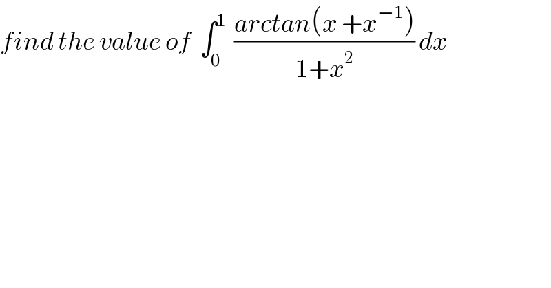 find the value of  ∫_0 ^1   ((arctan(x +x^(−1) ))/(1+x^2 )) dx  