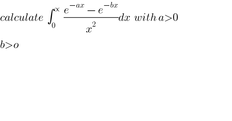 calculate  ∫_0 ^∝   ((e^(−ax)  − e^(−bx) )/x^2 )dx  with a>0  b>o  