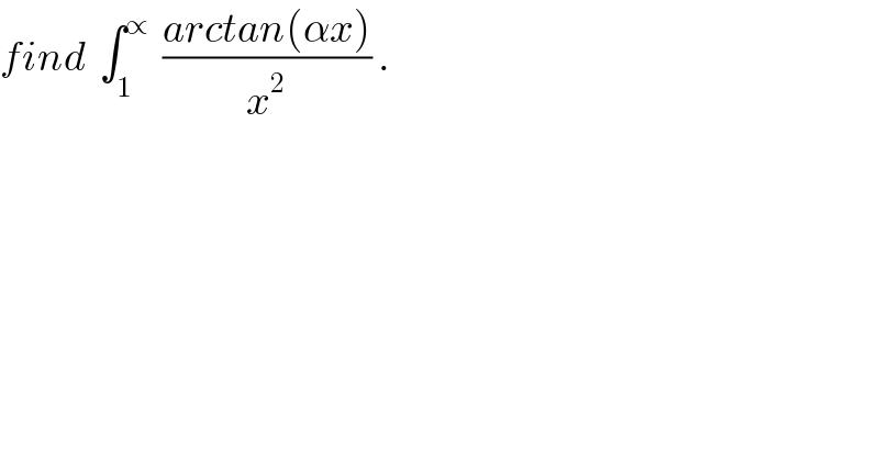 find  ∫_1 ^∝   ((arctan(αx))/x^2 ) .  