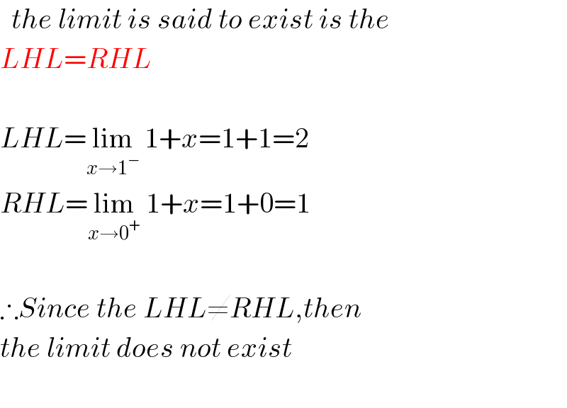   the limit is said to exist is the  LHL=RHL    LHL=lim_(x→1^− )  1+x=1+1=2  RHL=lim_(x→0^+ )  1+x=1+0=1    ∴Since the LHL≠RHL,then  the limit does not exist    