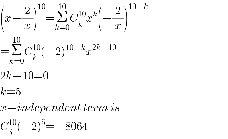 (x−(2/x))^(10) =Σ_(k=0) ^(10) C_k ^(10) x^k (−(2/x))^(10−k)   =Σ_(k=0) ^(10) C_k ^(10) (−2)^(10−k) x^(2k−10)   2k−10=0  k=5  x−independent term is  C_5 ^(10) (−2)^5 =−8064  