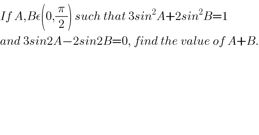 If A,Bε(0,(π/2)) such that 3sin^2 A+2sin^2 B=1  and 3sin2A−2sin2B=0, find the value of A+B.  