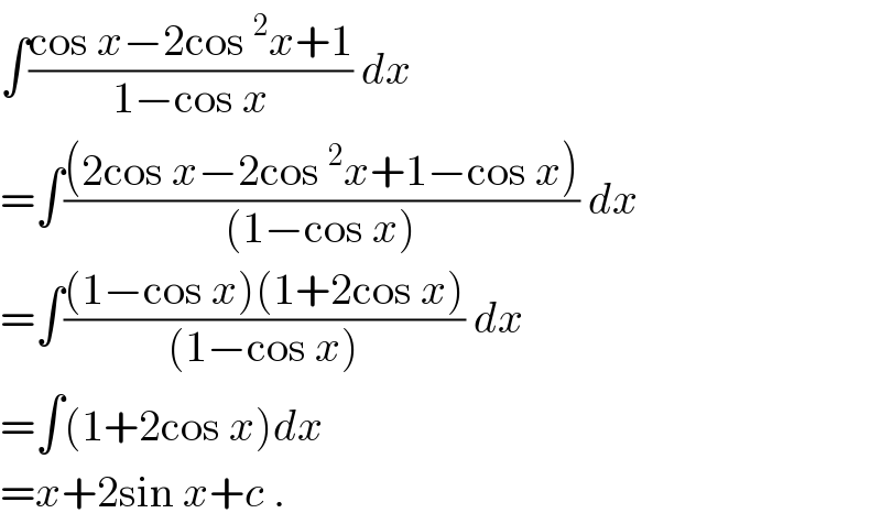 ∫((cos x−2cos^2 x+1)/(1−cos x)) dx  =∫(((2cos x−2cos^2 x+1−cos x))/((1−cos x))) dx  =∫(((1−cos x)(1+2cos x))/((1−cos x))) dx  =∫(1+2cos x)dx  =x+2sin x+c .  