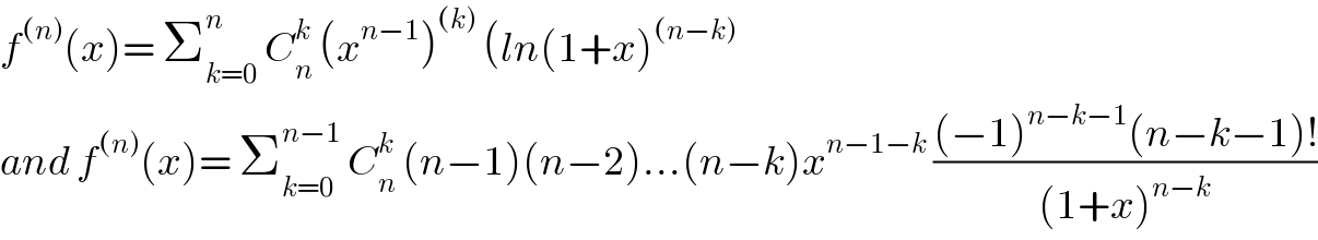 f^((n)) (x)= Σ_(k=0) ^n  C_n ^k  (x^(n−1) )^((k))  (ln(1+x)^((n−k))   and f^((n)) (x)= Σ_(k=0) ^(n−1)  C_n ^k  (n−1)(n−2)...(n−k)x^(n−1−k)  (((−1)^(n−k−1) (n−k−1)!)/((1+x)^(n−k) ))  