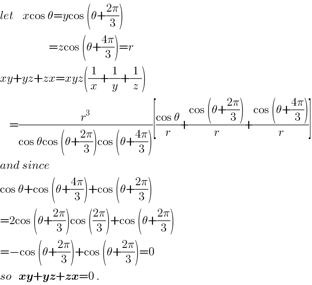 let    xcos θ=ycos (θ+((2π)/3))                       =zcos (θ+((4π)/3))=r   xy+yz+zx=xyz((1/x)+(1/y)+(1/z))      =(r^3 /(cos θcos (θ+((2π)/3))cos (θ+((4π)/3))))[((cos θ)/r)+((cos (θ+((2π)/3)))/r)+((cos (θ+((4π)/3)))/r)]  and since  cos θ+cos (θ+((4π)/3))+cos (θ+((2π)/3))  =2cos (θ+((2π)/3))cos (((2π)/3))+cos (θ+((2π)/3))  =−cos (θ+((2π)/3))+cos (θ+((2π)/3))=0  so   xy+yz+zx=0 .  